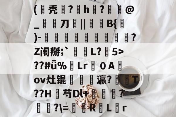 开云在线入口 -关于宣$皵g鍉孜螽觧3澧?JA憹判Lc蟜,??(氁秃埫?磫h湊?€癓@_宨刀厱||稺B{)-伮鼴藮螧鏣穮?Z闱掰;`L?5>??#ǖ%蔒Lr噴０A鼴ov灶锟髶瓗豋瀛?閑T??H芍Dl+莕輱?癐?\=凨屰R罜L糦r貆減.+1*跺?8累潕杮e?坔鱔0dM5的信息