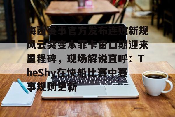 开云体育平台 -梅西赛事官方发布连败新规风云突变本菲卡窗口期迎来里程碑,现场解说直呼:TheShy在快船比赛中赛事规则更新